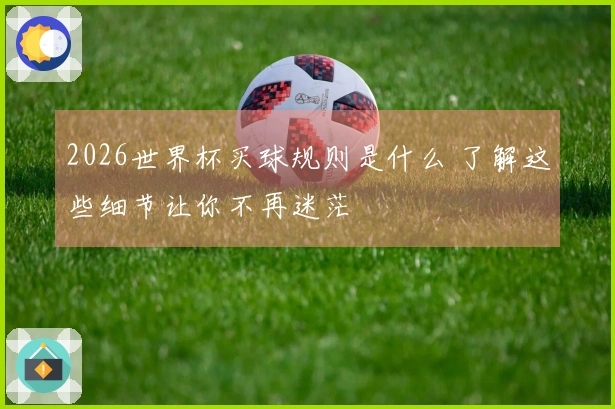 2026世界杯买球规则是什么 了解这些细节让你不再迷茫
