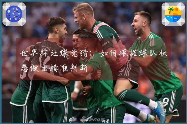 世界杯让球竞猜：如何根据球队状态做出精准判断