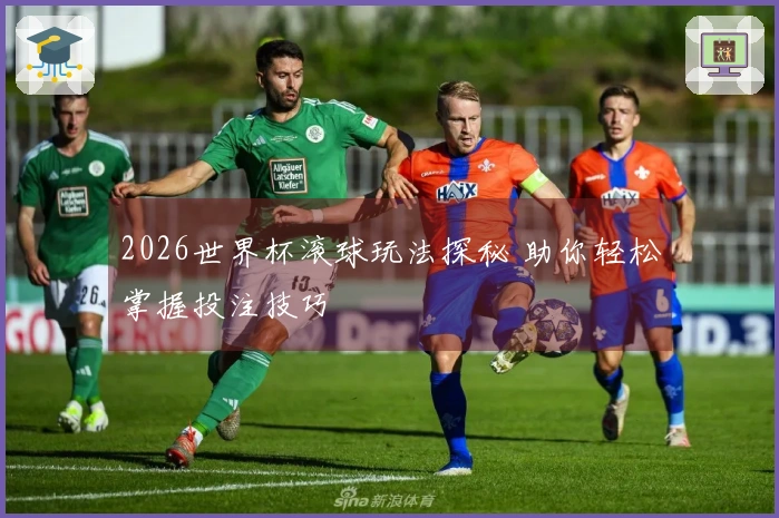 2026世界杯滚球玩法探秘 助你轻松掌握投注技巧