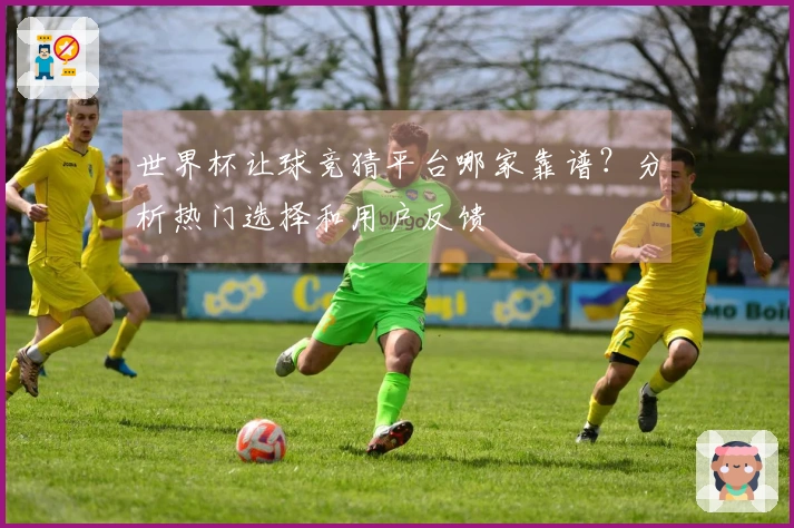 世界杯让球竞猜平台哪家靠谱？分析热门选择和用户反馈