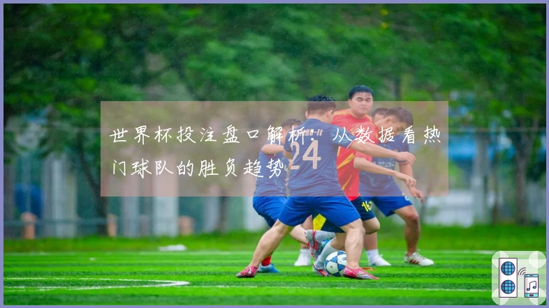 世界杯投注盘口解析：从数据看热门球队的胜负趋势