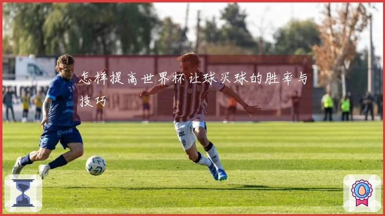 怎样提高世界杯让球买球的胜率与技巧