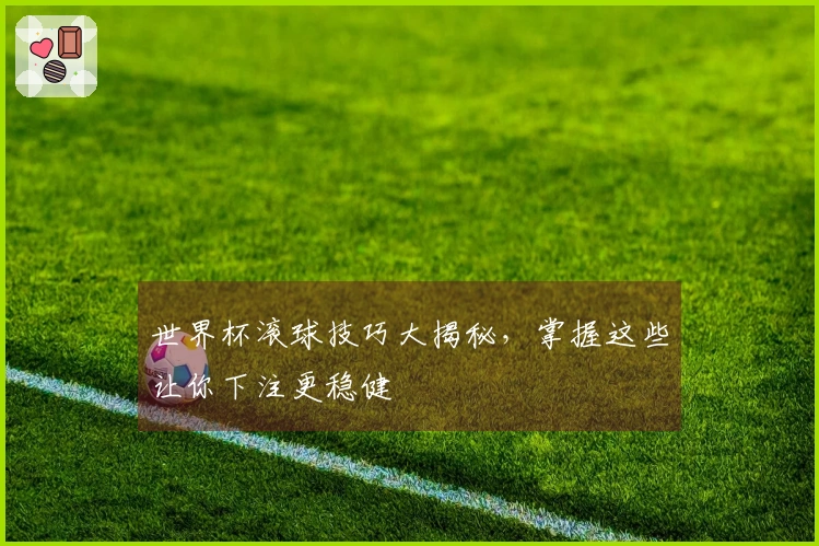世界杯滚球技巧大揭秘，掌握这些让你下注更稳健