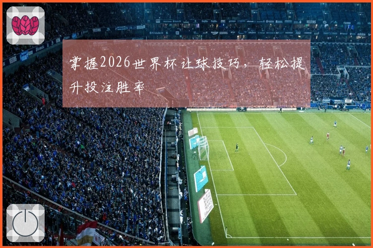 掌握2026世界杯让球技巧，轻松提升投注胜率