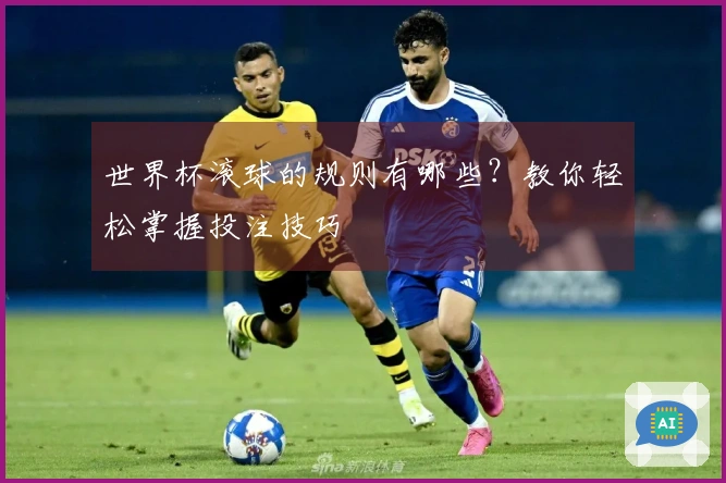 世界杯滚球的规则有哪些？教你轻松掌握投注技巧