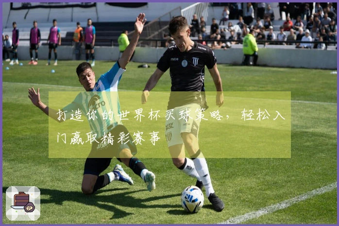 打造你的世界杯买球策略，轻松入门赢取精彩赛事