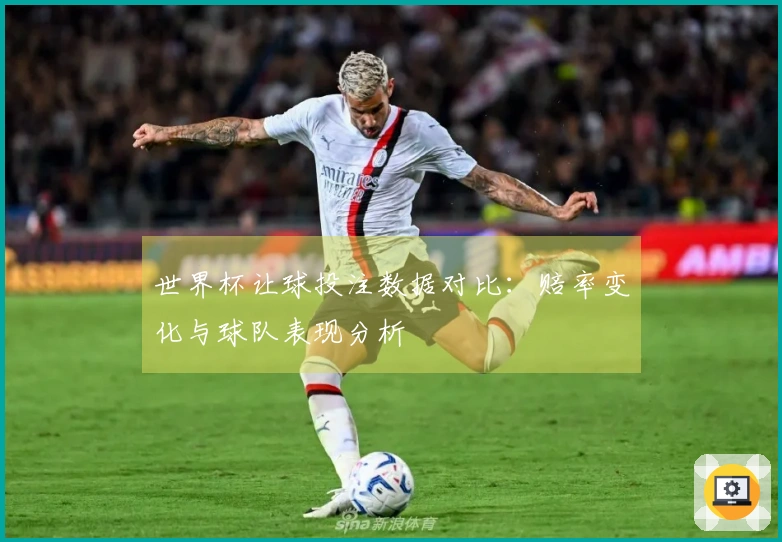 世界杯让球投注数据对比：赔率变化与球队表现分析