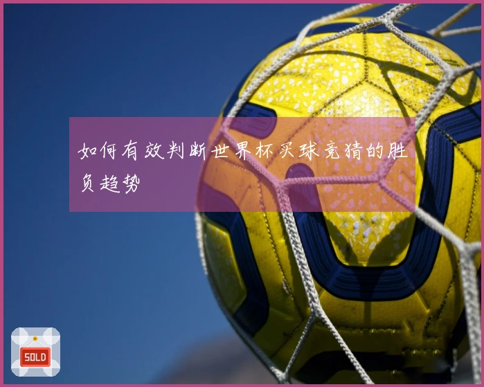 如何有效判断世界杯买球竞猜的胜负趋势