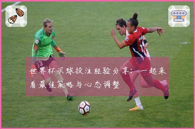 世界杯买球投注经验分享：一起来看最佳策略与心态调整