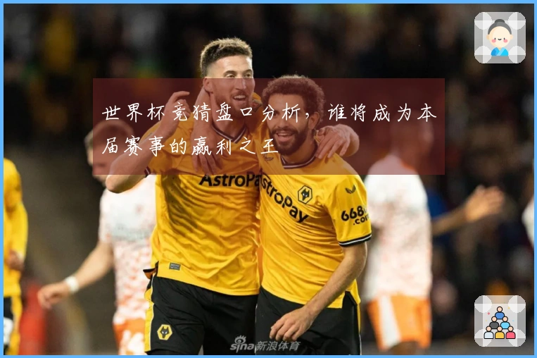 世界杯竞猜盘口分析，谁将成为本届赛事的赢利之王