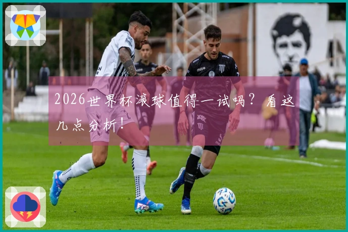 2026世界杯滚球值得一试吗？看这几点分析！