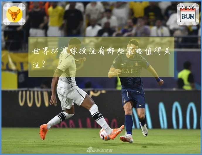 世界杯滚球投注有哪些策略值得关注？