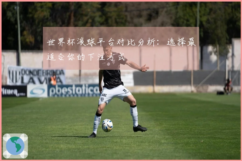 世界杯滚球平台对比分析：选择最适合你的下注方式