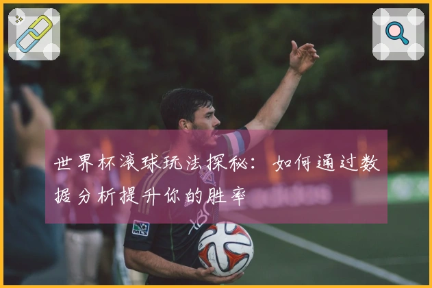 世界杯滚球玩法探秘：如何通过数据分析提升你的胜率