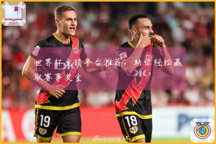世界杯竞猜平台推荐，助你轻松赢取赛事奖金