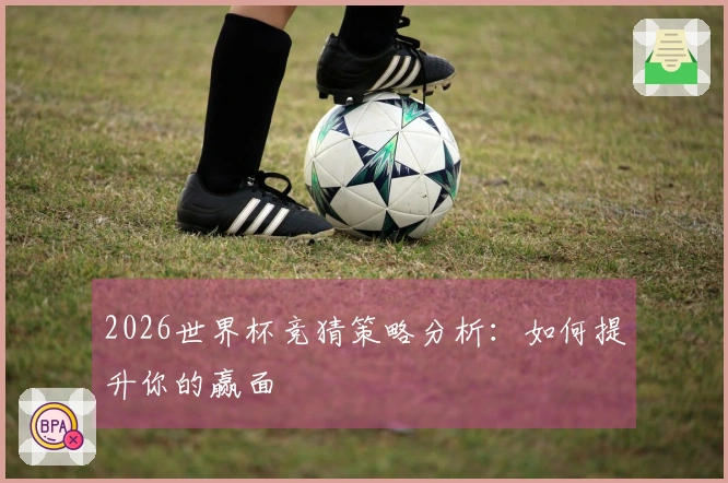 2026世界杯竞猜策略分析：如何提升你的赢面