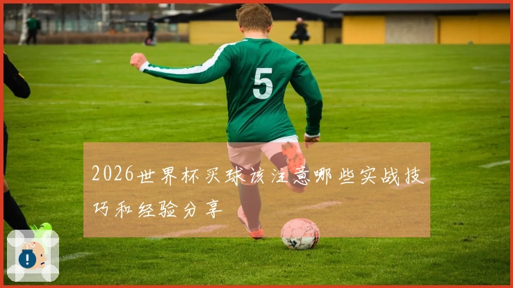 2026世界杯买球该注意哪些实战技巧和经验分享