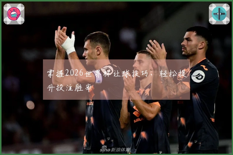 掌握2026世界杯让球技巧，轻松提升投注胜率